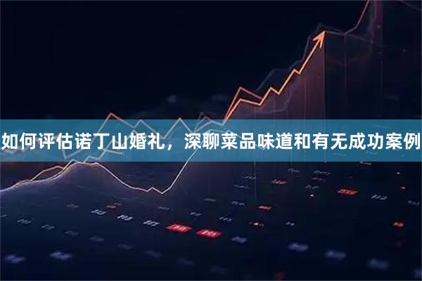 如何评估诺丁山婚礼，深聊菜品味道和有无成功案例