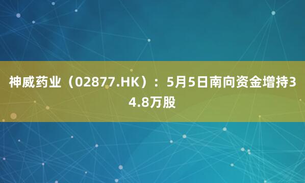 神威药业（02877.HK）：5月5日南向资金增持34.8万股