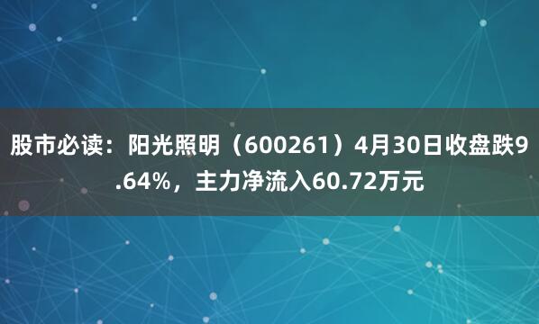 股市必读：阳光照明（600261）4月30日收盘跌9.64%，主力净流入60.72万元