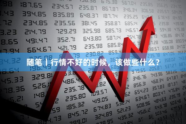 随笔丨行情不好的时候，该做些什么？