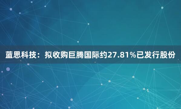 蓝思科技：拟收购巨腾国际约27.81%已发行股份