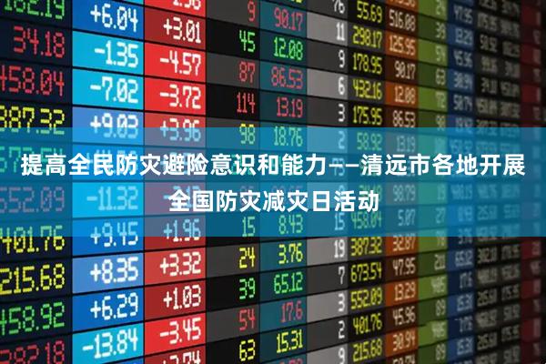 提高全民防灾避险意识和能力——清远市各地开展全国防灾减灾日活动