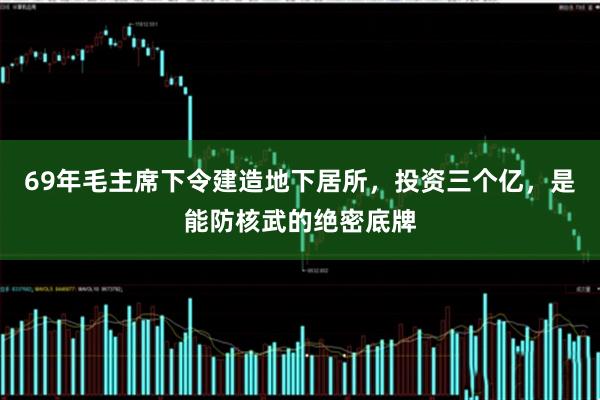 69年毛主席下令建造地下居所,投资三个亿,是能防核武的绝密底牌