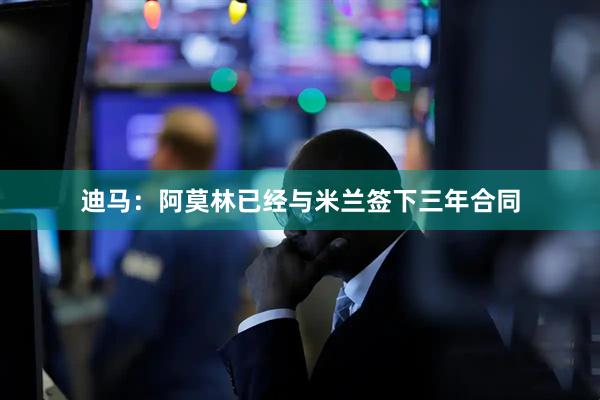 迪马：阿莫林已经与米兰签下三年合同