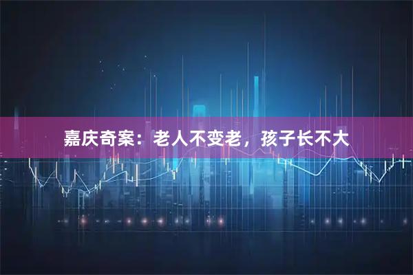 嘉庆奇案：老人不变老，孩子长不大