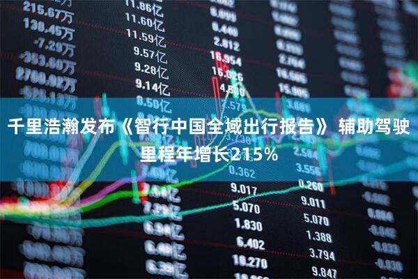 千里浩瀚发布《智行中国全域出行报告》 辅助驾驶里程年增长215%