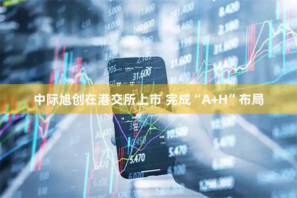 中际旭创在港交所上市 完成“A+H”布局
