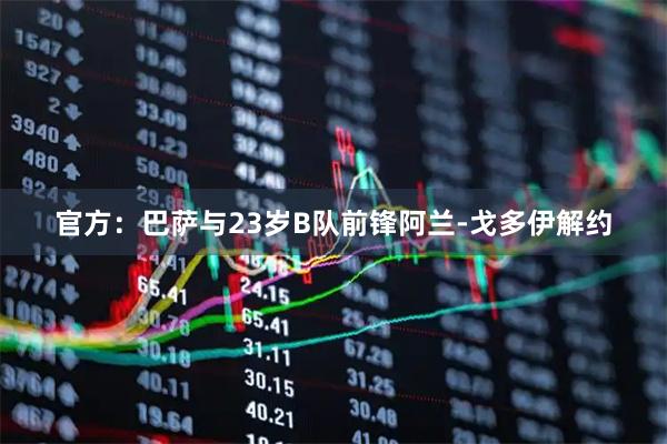 官方：巴萨与23岁B队前锋阿兰-戈多伊解约